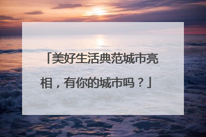 美好生活典范城市亮相，有你的城市吗？