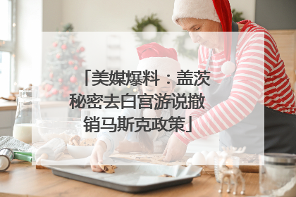 美媒爆料：盖茨秘密去白宫游说撤销马斯克政策
