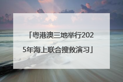 粤港澳三地举行2025年海上联合搜救演习