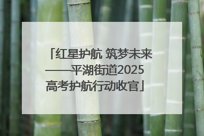 红星护航 筑梦未来——平湖街道2025高考护航行动收官