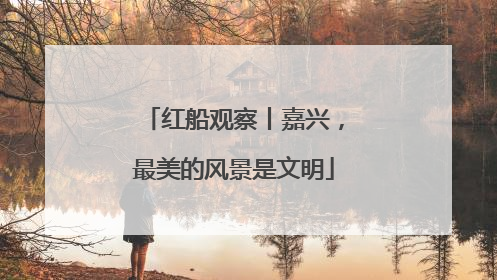 红船观察丨嘉兴，最美的风景是文明