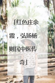 红色庄余霞，弘扬杨则民中医传奇
