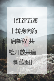 红评五溪丨转身向海启新程 共绘开放共赢新蓝图