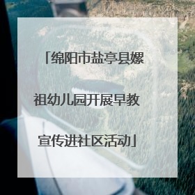 绵阳市盐亭县嫘祖幼儿园开展早教宣传进社区活动