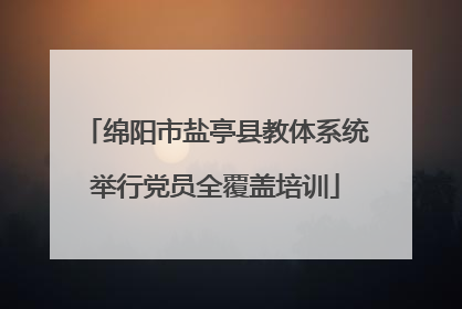 绵阳市盐亭县教体系统举行党员全覆盖培训