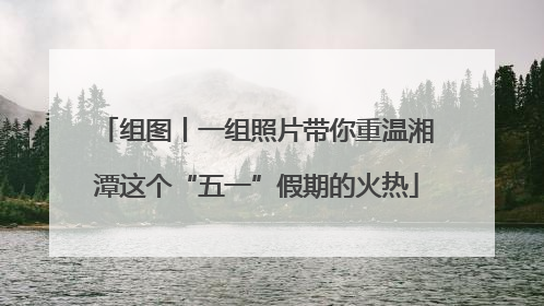 组图丨一组照片带你重温湘潭这个“五一”假期的火热