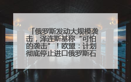 俄罗斯发动大规模袭击，泽连斯基称“可怕的袭击”！欧盟：计划彻底停止进口俄罗斯石油！油价飙涨