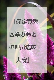 保定竞秀区举办养老护理员选拔大赛