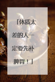 体质太差的人一定要先补脾胃！