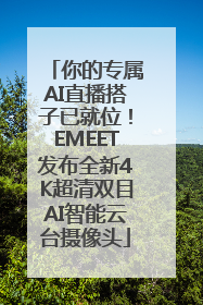 你的专属AI直播搭子已就位！EMEET发布全新4K超清双目AI智能云台摄像头