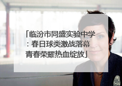 临汾市同盛实验中学：春日球类激战落幕 青春荣耀热血绽放