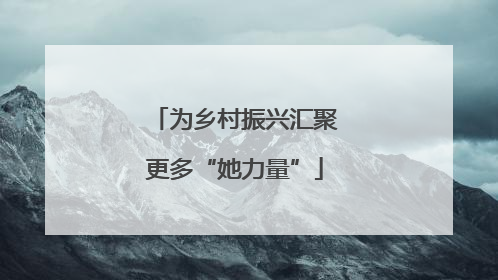 为乡村振兴汇聚更多“她力量”