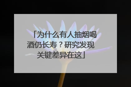 为什么有人抽烟喝酒仍长寿？研究发现关键差异在这