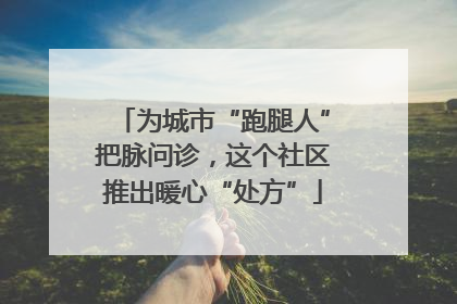 为城市“跑腿人”把脉问诊，这个社区推出暖心“处方”