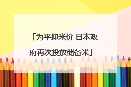 为平抑米价 日本政府再次投放储备米
