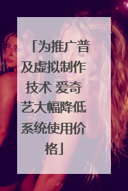 为推广普及虚拟制作技术 爱奇艺大幅降低系统使用价格