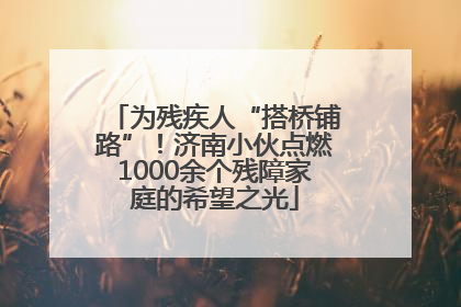 为残疾人“搭桥铺路”！济南小伙点燃1000余个残障家庭的希望之光