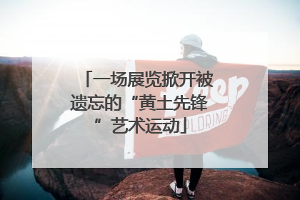 一场展览掀开被遗忘的“黄土先锋”艺术运动