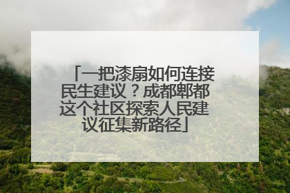 一把漆扇如何连接民生建议？成都郫都这个社区探索人民建议征集新路径