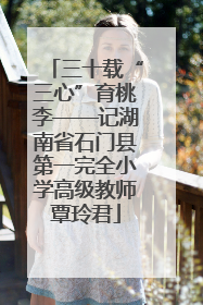 三十载“三心”育桃李——记湖南省石门县第一完全小学高级教师覃玲君