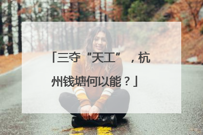三夺“天工”，杭州钱塘何以能？
