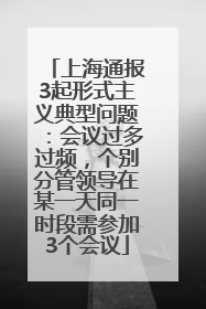 上海通报3起形式主义典型问题：会议过多过频，个别分管领导在某一天同一时段需参加3个会议