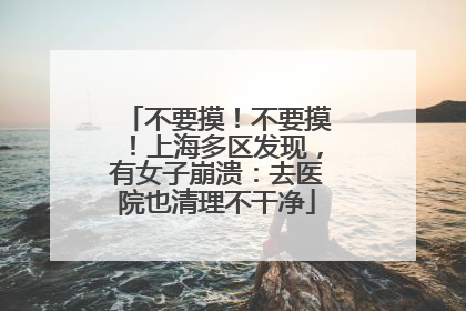 不要摸！不要摸！上海多区发现，有女子崩溃：去医院也清理不干净