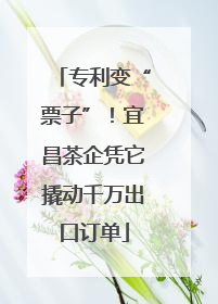 专利变“票子”！宜昌茶企凭它撬动千万出口订单