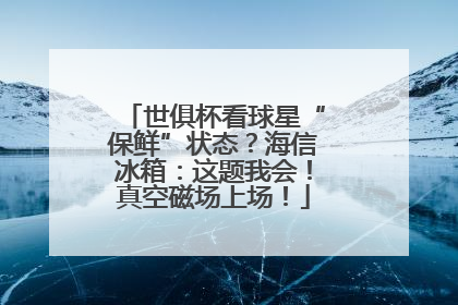 世俱杯看球星“保鲜”状态？海信冰箱：这题我会！真空磁场上场！