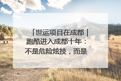世运项目在成都｜跑酷进入成都十年：不是危险炫技，而是教会人自救
