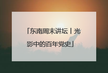 东南周末讲坛丨光影中的百年党史