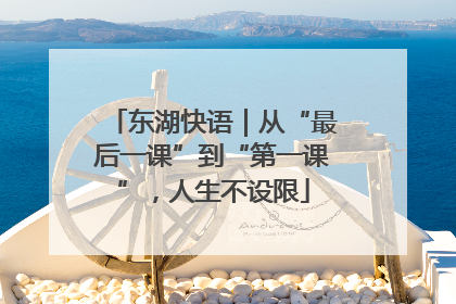 东湖快语｜从“最后一课”到“第一课”，人生不设限