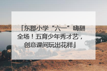 东郡小学“六一”嗨翻全场！五育少年秀才艺，创意课间玩出花样