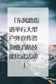 东风路街道举行大型户外宣传咨询暨消防技能比武活动