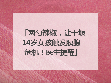 两勺辣椒，让十堰14岁女孩触发胰腺危机！医生提醒