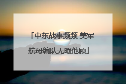 中东战事频频 美军航母编队无暇他顾