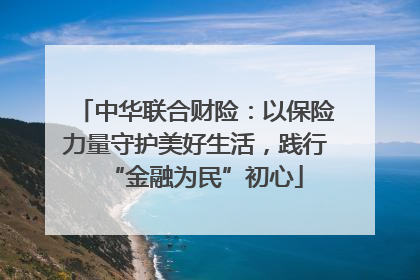 中华联合财险：以保险力量守护美好生活，践行“金融为民”初心