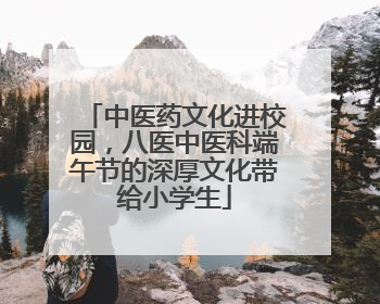 中医药文化进校园，八医中医科端午节的深厚文化带给小学生