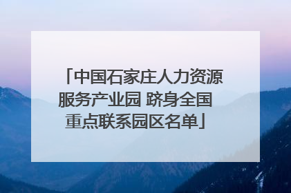 中国石家庄人力资源服务产业园 跻身全国重点联系园区名单