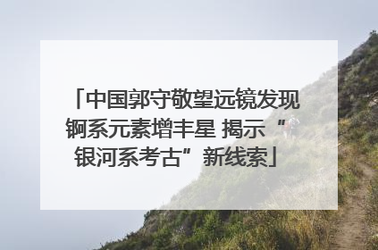 中国郭守敬望远镜发现锕系元素增丰星 揭示“银河系考古”新线索