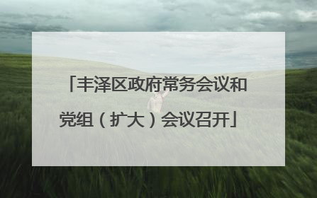 丰泽区政府常务会议和党组（扩大）会议召开