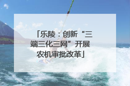 乐陵：创新“三端三化三网”开展农机审批改革