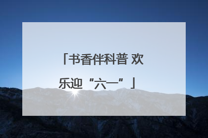 书香伴科普 欢乐迎“六一”