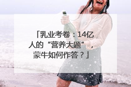 乳业考卷：14亿人的“营养大题”，蒙牛如何作答？
