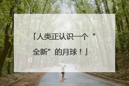 人类正认识一个“全新”的月球！