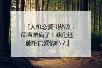 人机恋爱引热议：简直是疯了！我们还能相信爱情吗？