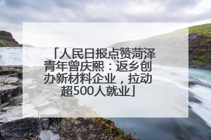 人民日报点赞菏泽青年曾庆熙：返乡创办新材料企业，拉动超500人就业
