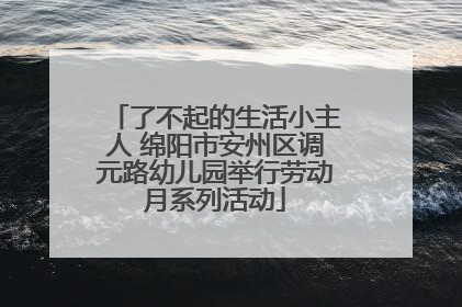 了不起的生活小主人 绵阳市安州区调元路幼儿园举行劳动月系列活动