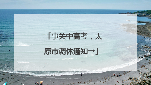 事关中高考，太原市调休通知→