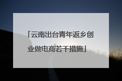 云南出台青年返乡创业做电商若干措施